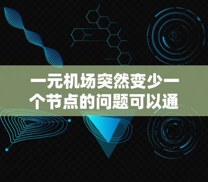 一元机场突然变少一个节点的问题可以通过以下步骤进行分析和解决