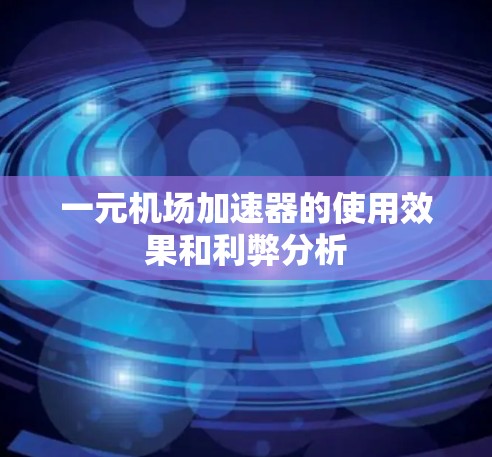 一元机场加速器的使用效果和利弊分析