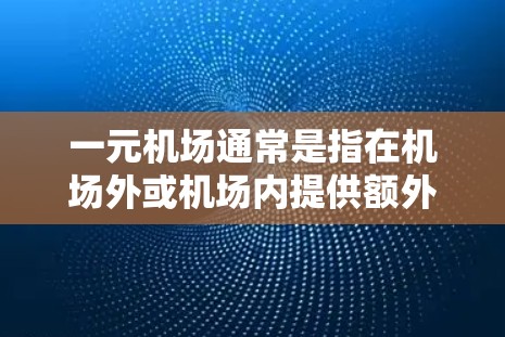 一元机场通常是指在机场外或机场内提供额外服务的场所，这些设施通常与机场服务相关，旨在满足用户的需求。以下是一些常见的其他设施，帮助您更好地管理自己的行程和生活
