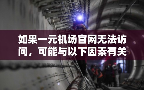 如果一元机场官网无法访问，可能与以下因素有关