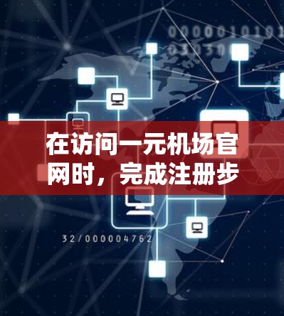 在访问一元机场官网时，完成注册步骤主要包括以下步骤
