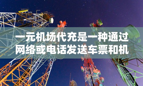 一元机场代充是一种通过网络或电话发送车票和机票信息到机场进行充换的过程，通常用于节省时间和方便。以下是详细的步骤和注意事项