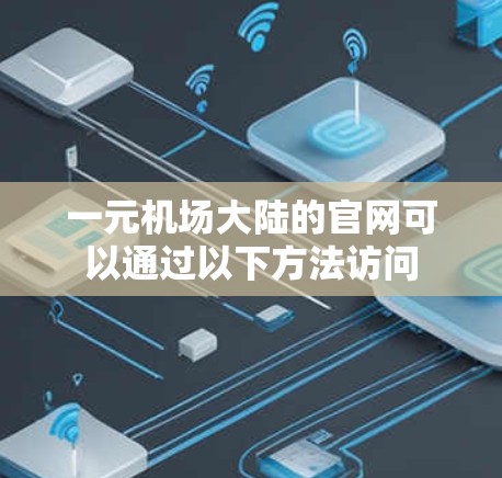 一元机场大陆的官网可以通过以下方法访问