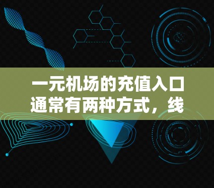 一元机场的充值入口通常有两种方式，线上和线下。以下是常见的线上充值方式