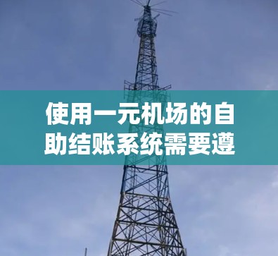 使用一元机场的自助结账系统需要遵循以下步骤，确保操作顺利