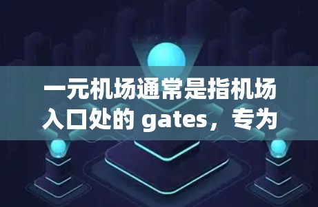 一元机场通常是指机场入口处的 gates，专为特定人群设计的入口，通常只允许一定数量的人通行。以下是一元机场的使用规则和注意事项