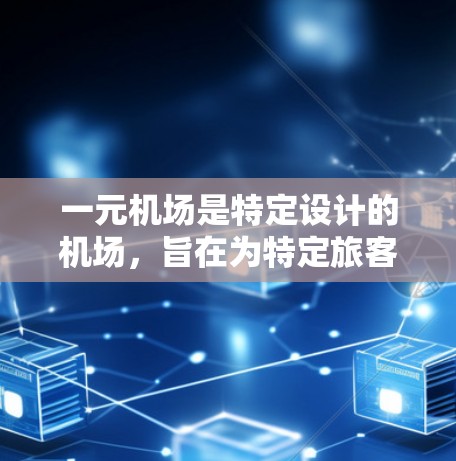 一元机场是特定设计的机场，旨在为特定旅客或特定行程提供独特的服务。以下是对一元机场的详细分析