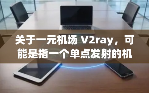 关于一元机场 V2ray，可能是指一个单点发射的机场系统，通常用于游戏引擎或模拟场景。以下是一些建议和步骤，帮助您构建一个一元机场体验
