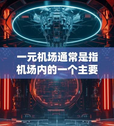 一元机场通常是指机场内的一个主要入口，用户可以通过这个入口直接进入机场。以下是一些通用的步骤指南
