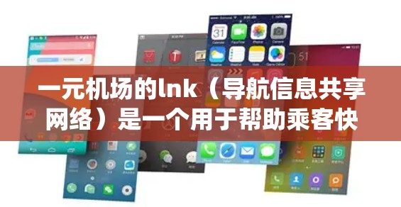 一元机场的lnk（导航信息共享网络）是一个用于帮助乘客快速找到他们的位置和到达目的地航班信息的网络系统。以下是关于lnk的详细总结