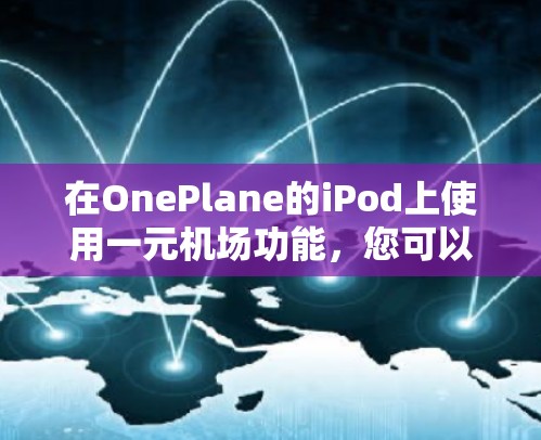 在OnePlane的iPod上使用一元机场功能，您可以按照以下步骤操作