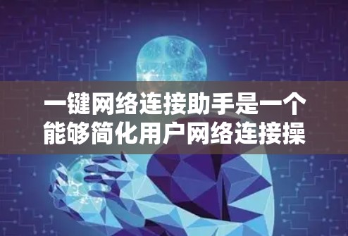 一键网络连接助手是一个能够简化用户网络连接操作的工具，可以用于发送短信、消息通知、自动设置防火墙、过滤邮件等。以下是一些常见的一键网络连接助手解决方案