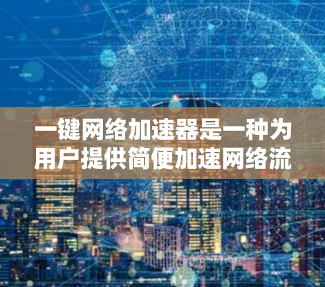一键网络加速器是一种为用户提供简便加速网络流量的工具，帮助用户在不使用额外设备的情况下，快速降低网络延迟并提升网络性能。以下是一些常见的一键网络加速器推荐，涵盖了免费和付费两种选择