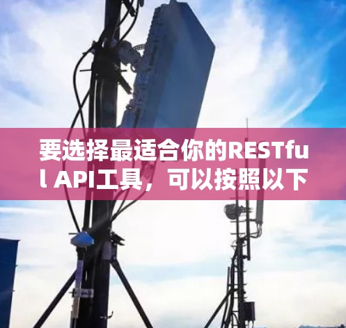 要选择最适合你的RESTful API工具，可以按照以下步骤进行
