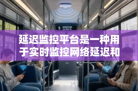延迟监控平台是一种用于实时监控网络延迟和性能的工具，旨在帮助用户优化网站和应用程序的性能，减少延迟，提高用户体验。以下是对延迟监控平台的详细总结