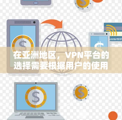在亚洲地区，VPN平台的选择需要根据用户的使用需求、预算以及对安全性的要求来综合考量。以下是一些主要的亚洲VPN平台推荐，以及它们的特点