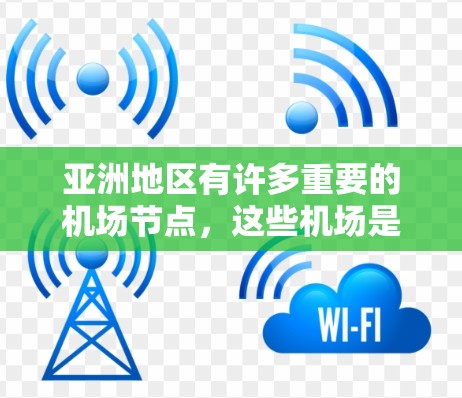亚洲地区有许多重要的机场节点，这些机场是亚洲的主要航空 hub，拥有广泛的飞行网络和丰富的服务。以下是亚洲主要的机场节点