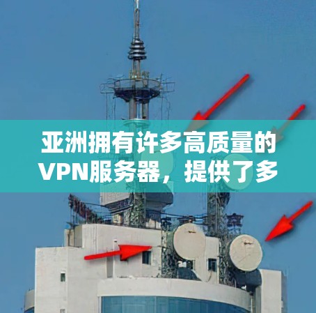 亚洲拥有许多高质量的VPN服务器，提供了多样化的使用场景和服务。以下是对这些服务器的详细分析