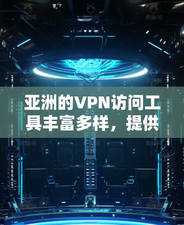 亚洲的VPN访问工具丰富多样，提供了多种选择，适合不同地区的用户。以下是几个主要的VPN服务
