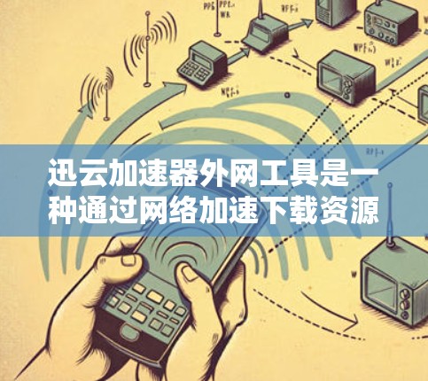 迅云加速器外网工具是一种通过网络加速下载资源的功能，适用于在互联网上进行加速的用户。以下是对该工具的详细分析和推荐