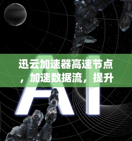 迅云加速器高速节点，加速数据流，提升效率，助力高效 computing