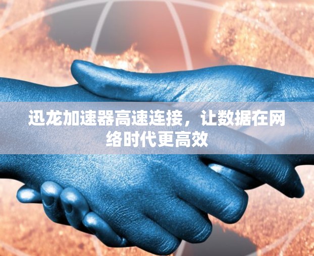 迅龙加速器高速连接，让数据在网络时代更高效