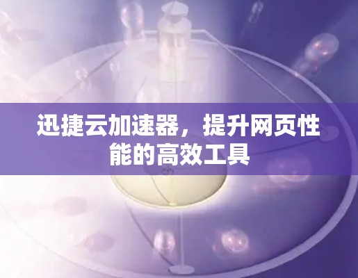 迅捷云加速器，提升网页性能的高效工具