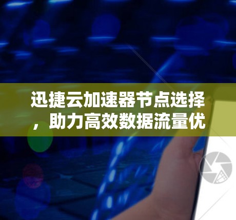 迅捷云加速器节点选择，助力高效数据流量优化