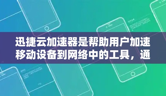 迅捷云加速器是帮助用户加速移动设备到网络中的工具，通常支持海外访问。以下是详细的步骤和信息