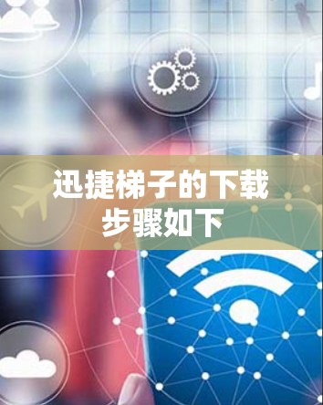 迅捷梯子的下载步骤如下