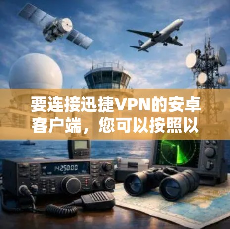 要连接迅捷VPN的安卓客户端，您可以按照以下步骤操作