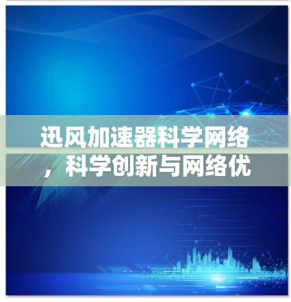 迅风加速器科学网络，科学创新与网络优化的深度融合