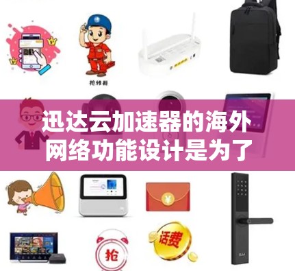迅达云加速器的海外网络功能设计是为了在全球范围内提供便捷、安全的云加速服务。以下是对该功能的详细介绍