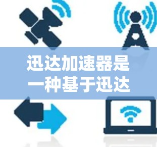迅达加速器是一种基于迅达的加速平台，主要用于测试和优化硬件性能，如CPU、GPU以及内存等。速度测试通常用于评估硬件在特定任务中的执行速度和性能表现