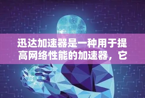迅达加速器是一种用于提高网络性能的加速器，它通过提升内存、多核心处理、多线程处理和文件缓存等技术，帮助用户更好地利用网络资源。以下是对迅达加速器的评测