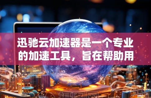 迅驰云加速器是一个专业的加速工具，旨在帮助用户提高下载速度。以下是详细的使用步骤和方法