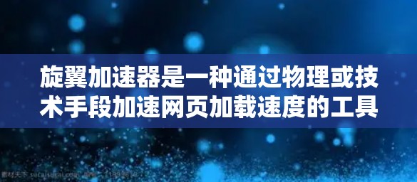 旋翼加速器是一种通过物理或技术手段加速网页加载速度的工具，通常通过某种方式提升用户体验。在手机端，它是通过应用模块实现的，如微信加速工具。以下是关于旋翼加速器在手机端的详细介绍
