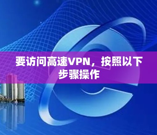 要访问高速VPN，按照以下步骤操作