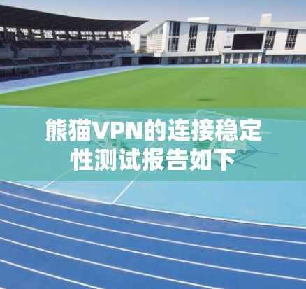 熊猫VPN的连接稳定性测试报告如下