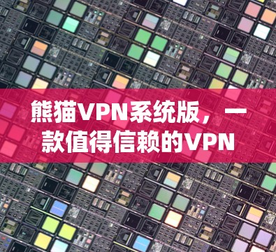 熊猫VPN系统版，一款值得信赖的VPN软件推荐