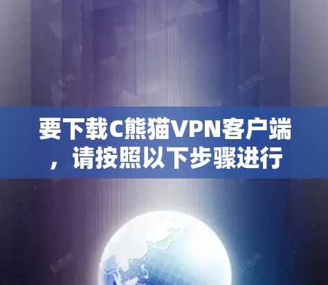 要下载C熊猫VPN客户端，请按照以下步骤进行