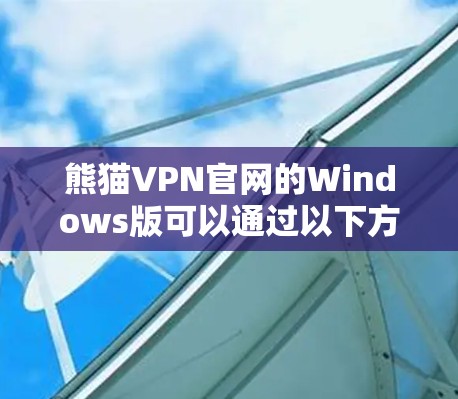 熊猫VPN官网的Windows版可以通过以下方式获取