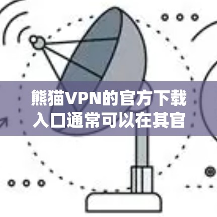 熊猫VPN的官方下载入口通常可以在其官方网站、应用商店（如App Store和Google Play）和第三方VPN网站（如VLC VPN、VPN.com等）上找到。以下是具体的下载途径