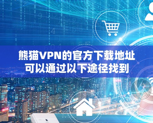 熊猫VPN的官方下载地址可以通过以下途径找到