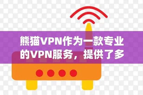 熊猫VPN作为一款专业的VPN服务，提供了多种功能和选项，帮助用户轻松连接 anywhere、anytime，并保持网络安全。以下是对熊猫VPN特点、高速节点和下载功能的详细解析