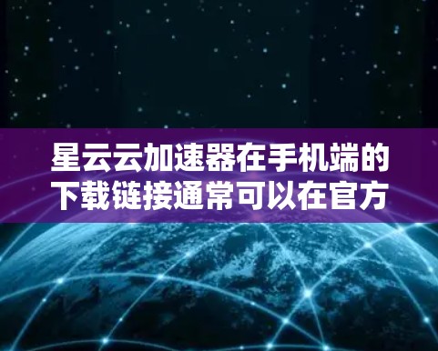 星云云加速器在手机端的下载链接通常可以在官方网站或者应用商店找到。以下是一个常见的下载链接，适用于安卓设备