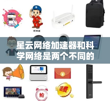 星云网络加速器和科学网络是两个不同的网络技术，各自在不同领域有独特的应用和需求。以下是它们的详细分析