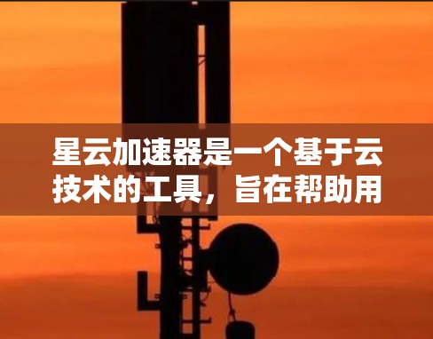星云加速器是一个基于云技术的工具，旨在帮助用户快速连接到多设备和服务器。以下是对星云加速器的评测和总结