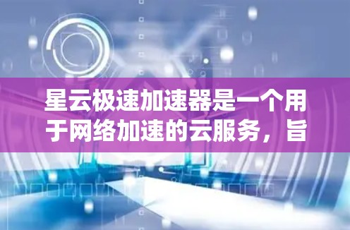 星云极速加速器是一个用于网络加速的云服务，旨在提升网络使用效率。以下是系统性的网络优化步骤