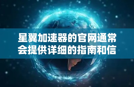 星翼加速器的官网通常会提供详细的指南和信息，以帮助用户正确使用服务。以下是一个通用的步骤指南，适用于大多数网站